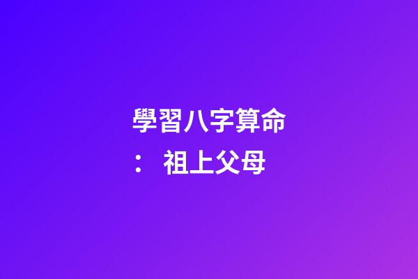 學習八字算命： 祖上父母